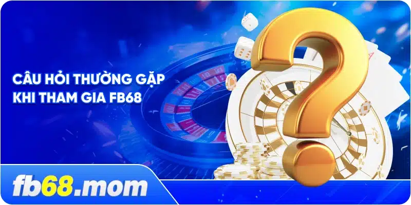 Câu Hỏi Thường Gặp Khi Tham Gia FB68